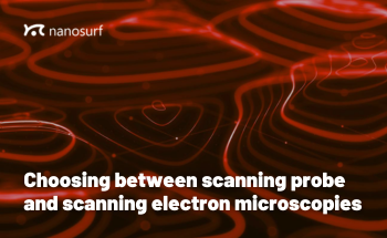 Choosing Between Scanning Probe and Scanning Electron Microscopy